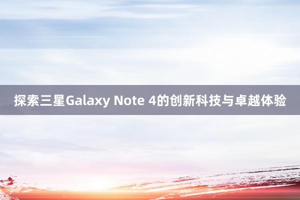 探索三星Galaxy Note 4的创新科技与卓越体验